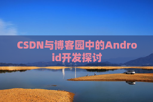 CSDN与博客园中的Android开发探讨