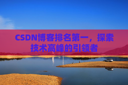CSDN博客排名第一，探索技术高峰的引领者